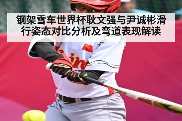 钢架雪车世界杯耿文强与尹诚彬滑行姿态对比分析及弯道表现解读