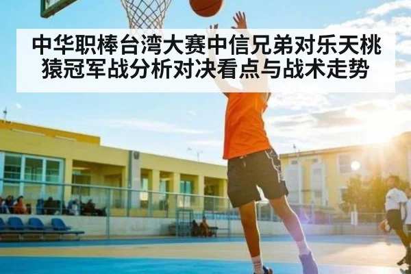 中华职棒台湾大赛中信兄弟对乐天桃猿冠军战分析对决看点与战术走势